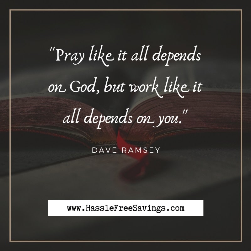 “Pray like it all depends on God, but work like it all depends on you.” - Dave Ramsey