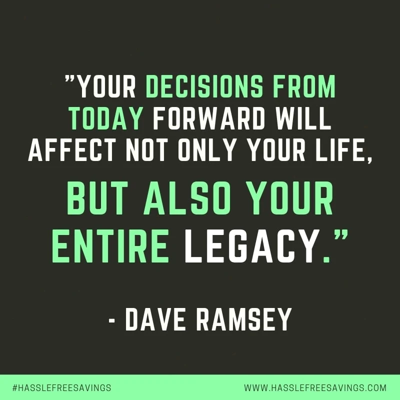 “Your decisions from today forward will affect not only your life, but also your entire legacy." - Dave Ramsey